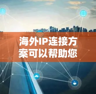 海外IP连接方案可以帮助您将本地的网络IP地址转换为国际网络IP地址,以便您能够在海外市场进行业务推广。以下是一个简洁的海外IP连接方案 海外IP连接方案可以帮助您将本地的网络IP地址转换为国际网络IP地址,以便您能够在海外市场进行业务推广。以下是一个简洁的海外IP连接方案