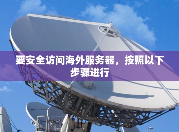 要安全访问海外服务器，按照以下步骤进行