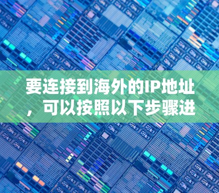 要连接到海外的IP地址，可以按照以下步骤进行