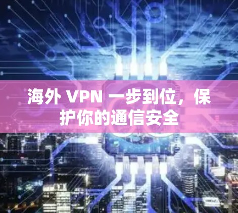 海外 VPN 一步到位，保护你的通信安全