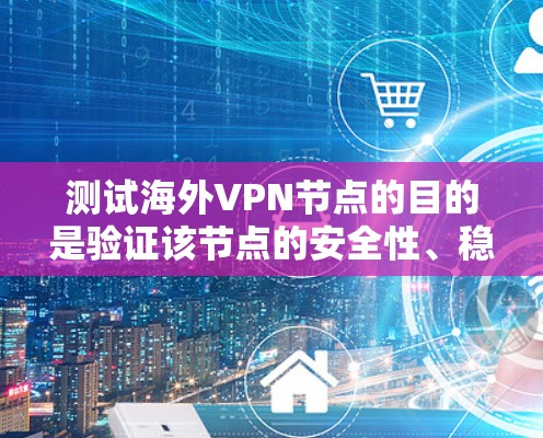 测试海外VPN节点的目的是验证该节点的安全性、稳定性以及防火墙的配置是否符合您的需求。以下是测试步骤的详细指导