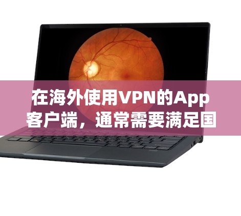 在海外使用VPN的App客户端，通常需要满足国际认证的要求，以确保在国际货币基金组织（IMF）世界银行（WFE）等组织中使用时的安全性和便利性。以下是一些常见的国际VPN应用及其特点