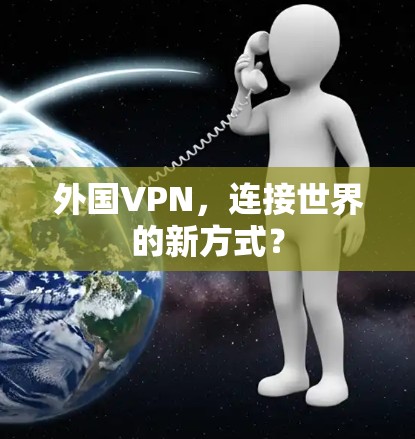 外国VPN,连接世界的新方式? 外国VPN,连接世界的新方式?