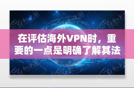 在评估海外VPN时，重要的一点是明确了解其法律和安全背景，以及用户可能关心的问题，比如隐私保护、数据安全、流量控制等。以下是对海外VPN的一些建议和评价