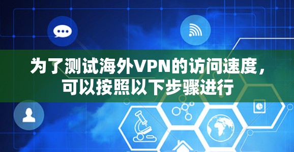 为了测试海外VPN的访问速度，可以按照以下步骤进行