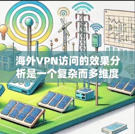 海外VPN访问的效果分析是一个复杂而多维度的话题,涉及到技术、法律、隐私保护等多个方面。以下是一些可能的分析方向和内容 海外VPN访问的效果分析是一个复杂而多维度的话题,涉及到技术、法律、隐私保护等多个方面。以下是一些可能的分析方向和内容