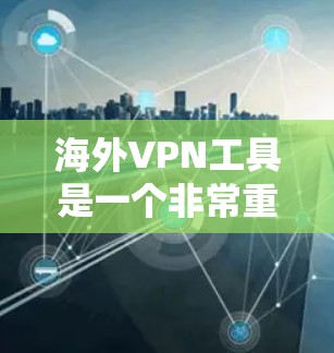 海外VPN工具是一个非常重要的选择,尤其是在需要远程访问国际网络时。以下是一些知名的海外VPN工具及其特点,供您参考 海外VPN工具是一个非常重要的选择,尤其是在需要远程访问国际网络时。以下是一些知名的海外VPN工具及其特点,供您参考