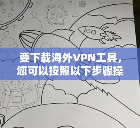 要下载海外VPN工具，您可以按照以下步骤操作