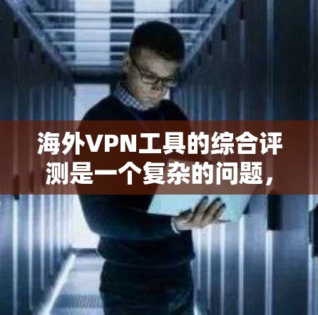 海外VPN工具的综合评测是一个复杂的问题，因为每个工具都有其独特的特点和优缺点。以下是几个主要的海外VPN工具及其特点的综合评测