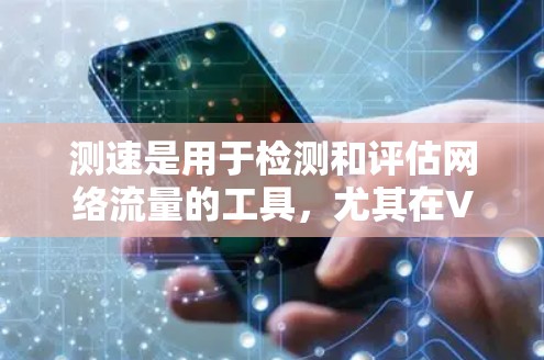 测速是用于检测和评估网络流量的工具，尤其在VPN环境中，它可以帮助确认数据是否被加密、是否可靠地传输。以下是一些关于测速的详细信息