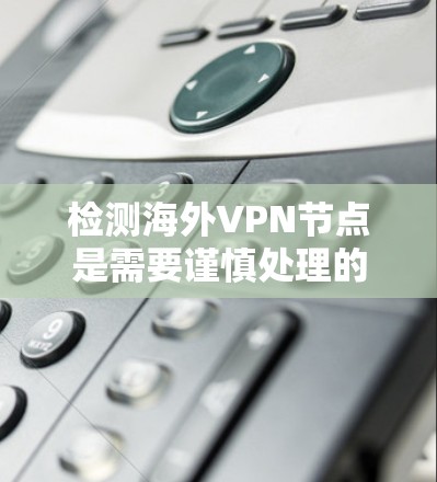 检测海外VPN节点是需要谨慎处理的,因为这些节点可能涉及敏感信息的传输,包括但不限于数据加密、访问控制和数据窃取等。以下是一些方法,可以帮助你检测和防范VPN的网络攻击 检测海外VPN节点是需要谨慎处理的,因为这些节点可能涉及敏感信息的传输,包括但不限于数据加密、访问控制和数据窃取等。以下是一些方法,可以帮助你检测和防范VPN的网络攻击
