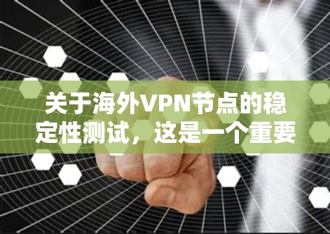 关于海外VPN节点的稳定性测试，这是一个重要的步骤，因为它可以帮助确保VPN服务的可用性和可靠性。以下是关于如何进行此类测试的详细步骤和信息