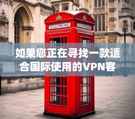 如果您正在寻找一款适合国际使用的VPN客户端，建议您搜索并下载名为 VpnClient 的应用，具体信息请访问其官方网站或应用商店