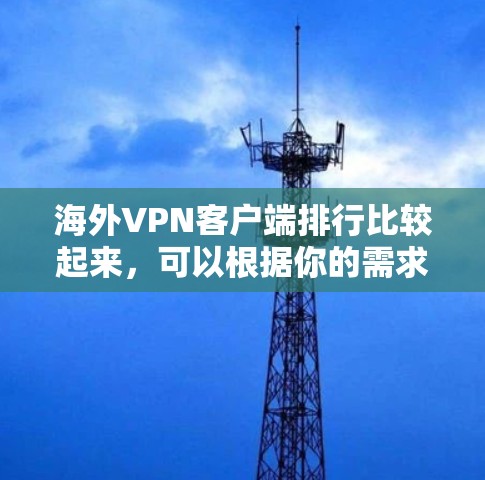 海外VPN客户端排行比较起来,可以根据你的需求和预算选择适合的客户端。以下是一些常见的VPN客户端和它们的特点 海外VPN客户端排行比较起来,可以根据你的需求和预算选择适合的客户端。以下是一些常见的VPN客户端和它们的特点