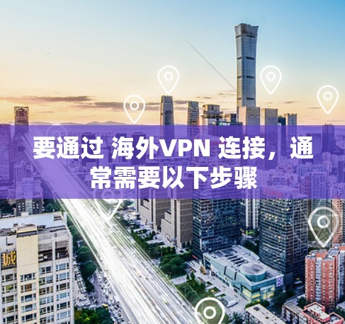 要通过 海外VPN 连接，通常需要以下步骤