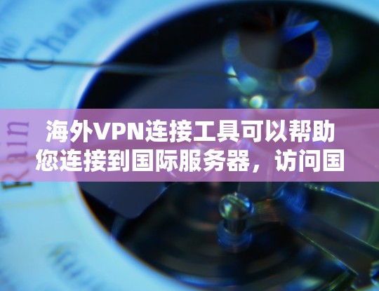 海外VPN连接工具可以帮助您连接到国际服务器,访问国外内容或服务。以下是一些知名和可靠的海外VPN连接工具 海外VPN连接工具可以帮助您连接到国际服务器,访问国外内容或服务。以下是一些知名和可靠的海外VPN连接工具