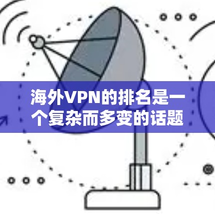 海外VPN的排名是一个复杂而多变的话题，因为VPN服务的排名往往受到多种因素的影响，包括技术、安全、用户评价以及政策法规等。以下是一个基于可靠信息和分析的排名