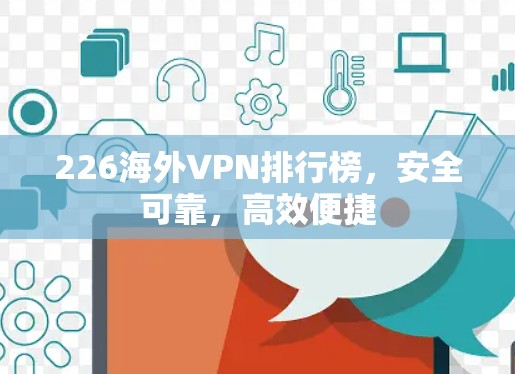 226海外VPN排行榜,安全可靠,高效便捷 226海外VPN排行榜,安全可靠,高效便捷