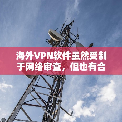 海外VPN软件虽然受制于网络审查，但也有合法的合法VPN应用和网站提供服务。以下是一些主流的海外VPN软件评测，供您参考