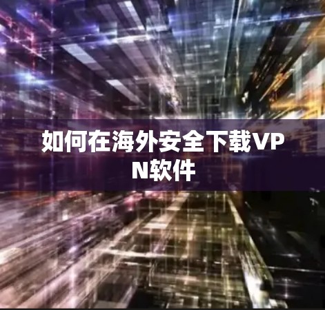 如何在海外安全下载VPN软件
