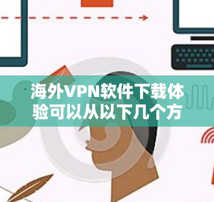 海外VPN软件下载体验可以从以下几个方面进行全面评估