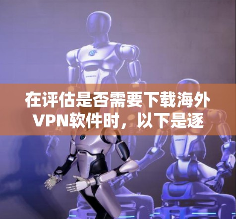 在评估是否需要下载海外VPN软件时，以下是逐步的建议