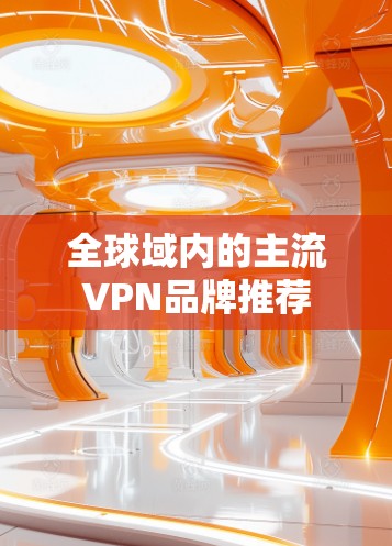 全球域内的主流VPN品牌推荐
