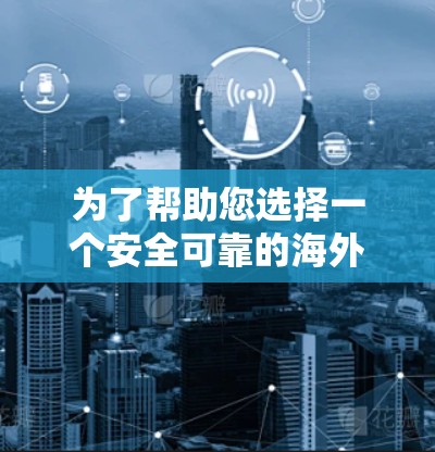 为了帮助您选择一个安全可靠的海外VPN应用,以下是详细的推荐和分析 为了帮助您选择一个安全可靠的海外VPN应用,以下是详细的推荐和分析