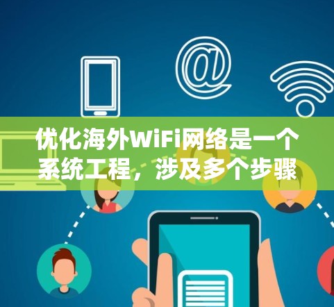 优化海外WiFi网络是一个系统工程，涉及多个步骤和考虑因素。以下是对该过程的详细指南
