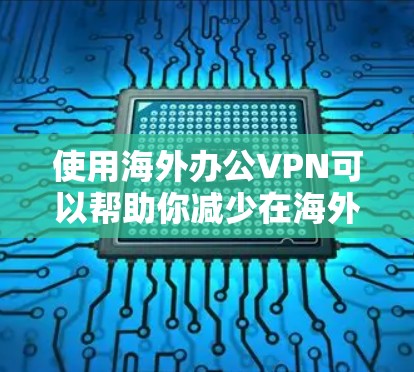 使用海外办公VPN可以帮助你减少在海外被限制访问网络和设备的限制，从而更好地进行办公和工作。以下是一些适合海外办公的VPN推荐，以及如何帮助你更好地使用这些服务