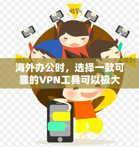 海外办公时，选择一款可靠的VPN工具可以极大提升你的办公体验。以下是一些推荐的VPN工具，帮助你更安全地进行海外办公
