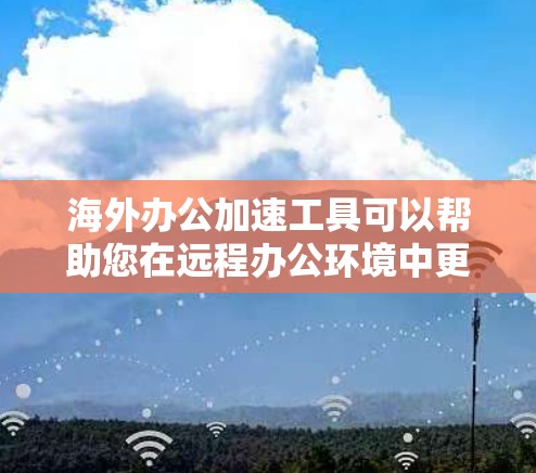 海外办公加速工具可以帮助您在远程办公环境中更好地管理文件、会议、聊天等,提升效率。以下是一些常见的海外办公加速工具,供您参考 海外办公加速工具可以帮助您在远程办公环境中更好地管理文件、会议、聊天等,提升效率。以下是一些常见的海外办公加速工具,供您参考