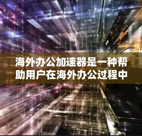 海外办公加速器是一种帮助用户在海外办公过程中提升效率的工具,通常包括翻译工具、文档编辑器、协作工具和文件管理工具等。以下是一些常见的海外办公加速器及其功能 海外办公加速器是一种帮助用户在海外办公过程中提升效率的工具,通常包括翻译工具、文档编辑器、协作工具和文件管理工具等。以下是一些常见的海外办公加速器及其功能