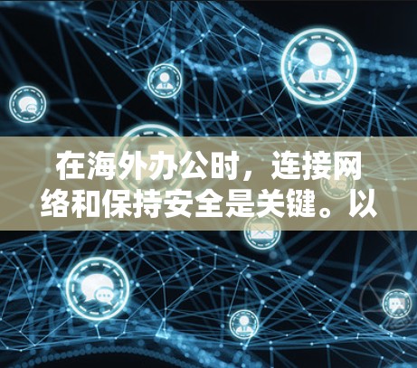 在海外办公时,连接网络和保持安全是关键。以下是一些常见问题和解决方案 在海外办公时,连接网络和保持安全是关键。以下是一些常见问题和解决方案