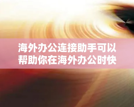 海外办公连接助手可以帮助你在海外办公时快速、安全地连接到本地网络。以下是一些常见的海外办公连接助手工具