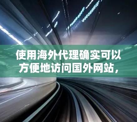 使用海外代理确实可以方便地访问国外网站，但需要谨慎操作，确保安全和合法。以下是一些步骤和建议，帮助你更好地使用海外代理