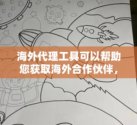 海外代理工具可以帮助您获取海外合作伙伴，用于商业项目、数据对接、API调用等场景。以下是一些常见的海外代理工具及其用途
