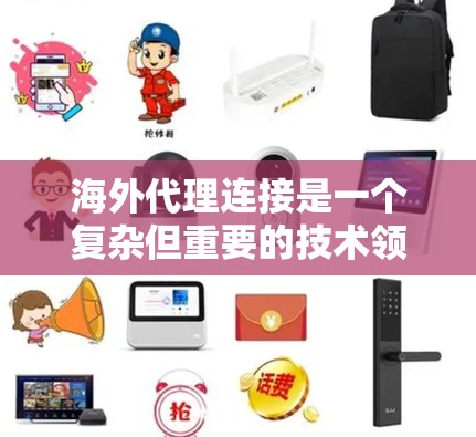 海外代理连接是一个复杂但重要的技术领域，涉及多个步骤和复杂性。以下是对该主题的分步骤总结和建议