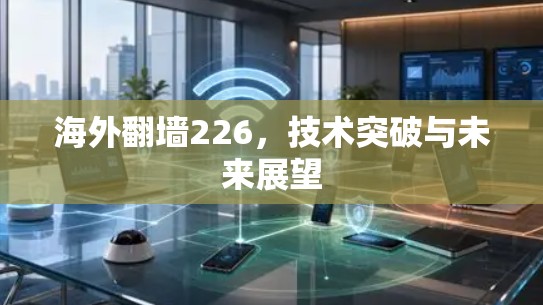 海外翻墙226,技术突破与未来展望 海外翻墙226,技术突破与未来展望