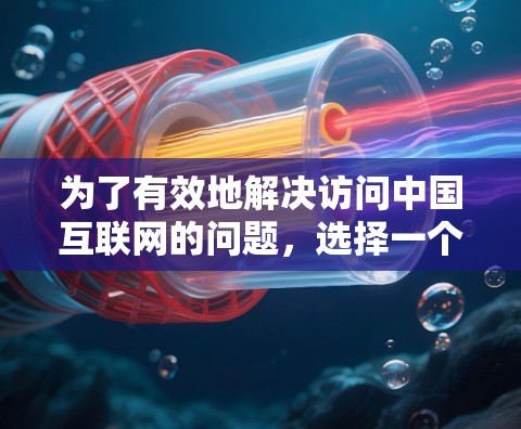 为了有效地解决访问中国互联网的问题，选择一个适合的海外翻墙软件至关重要。以下是一些关键步骤和建议