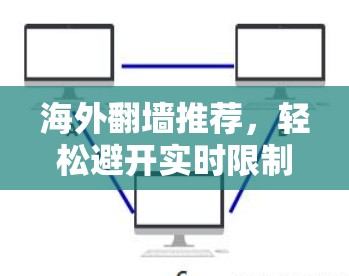 海外翻墙推荐，轻松避开实时限制，轻松连接海外服务器