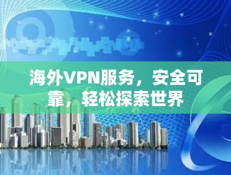海外VPN服务,安全可靠,轻松探索世界 海外VPN服务,安全可靠,轻松探索世界
