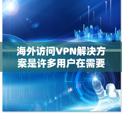 海外访问VPN解决方案是许多用户在需要访问国外网络时常用的方法。以下是一些常见的方法和推荐 海外访问VPN解决方案是许多用户在需要访问国外网络时常用的方法。以下是一些常见的方法和推荐
