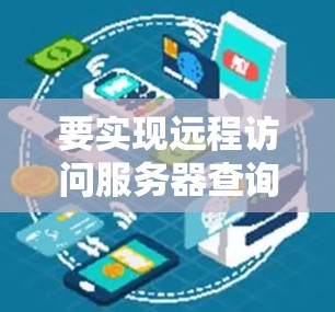 要实现远程访问服务器查询,您可以按照以下步骤操作 要实现远程访问服务器查询,您可以按照以下步骤操作