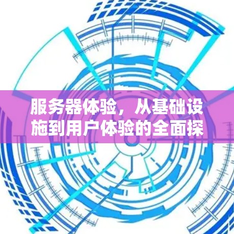 服务器体验，从基础设施到用户体验的全面探索