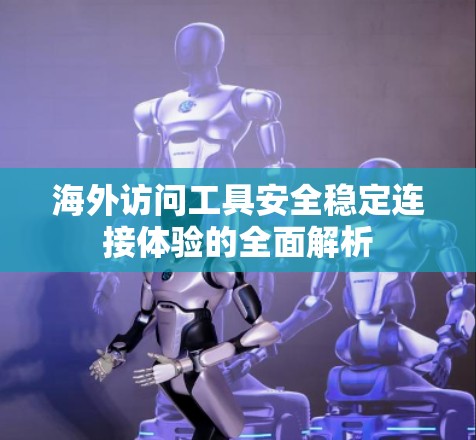 海外访问工具安全稳定连接体验的全面解析