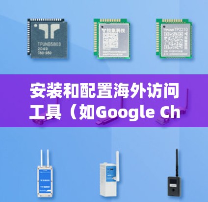 安装和配置海外访问工具(如Google Chrome Extension、Microsoft Edge Extension等)是一个常见的操作,但为了确保顺利使用,以下是一些详细的步骤和攻略 安装和配置海外访问工具(如Google Chrome Extension、Microsoft Edge Extension等)是一个常见的操作,但为了确保顺利使用,以下是一些详细的步骤和攻略