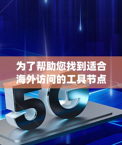 为了帮助您找到适合海外访问的工具节点，以下是一些推荐，categorized as follows: