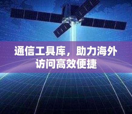 通信工具库,助力海外访问高效便捷 通信工具库,助力海外访问高效便捷
