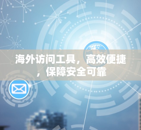 海外访问工具，高效便捷，保障安全可靠